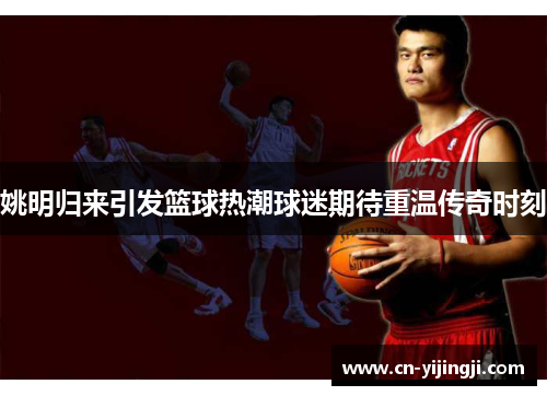 姚明归来引发篮球热潮球迷期待重温传奇时刻