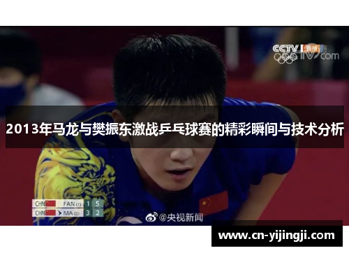 2013年马龙与樊振东激战乒乓球赛的精彩瞬间与技术分析