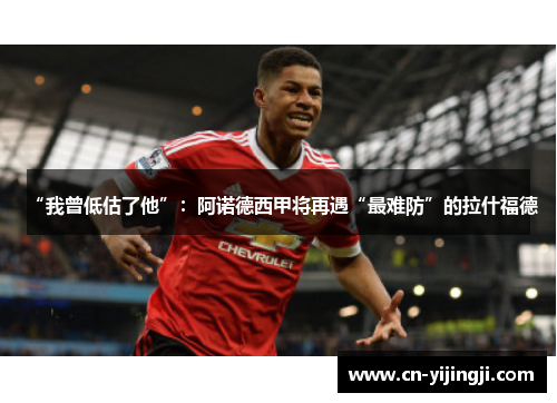 “我曾低估了他”：阿诺德西甲将再遇“最难防”的拉什福德