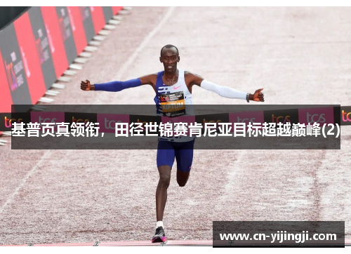 基普页真领衔，田径世锦赛肯尼亚目标超越巅峰(2)