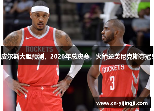 皮尔斯大胆预测，2026年总决赛，火箭逆袭尼克斯夺冠！