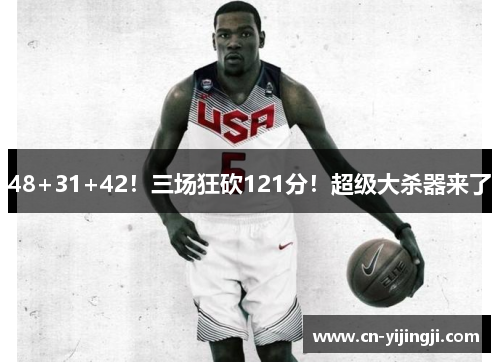 48+31+42！三场狂砍121分！超级大杀器来了